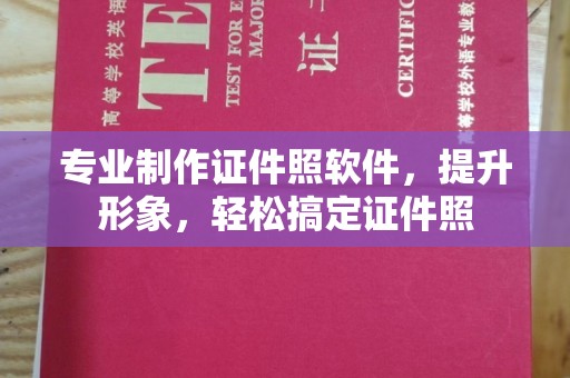 大厂专业制作证件照软件，提升形象，轻松搞定证件照